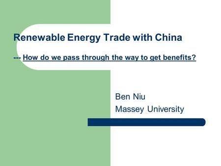 Renewable Energy Trade with China --- How do we pass through the way to get benefits? Ben Niu Massey University.
