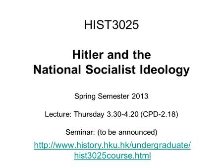 HIST3025 Hitler and the National Socialist Ideology Spring Semester 2013 Lecture: Thursday 3.30-4.20 (CPD-2.18) Seminar: (to be announced)