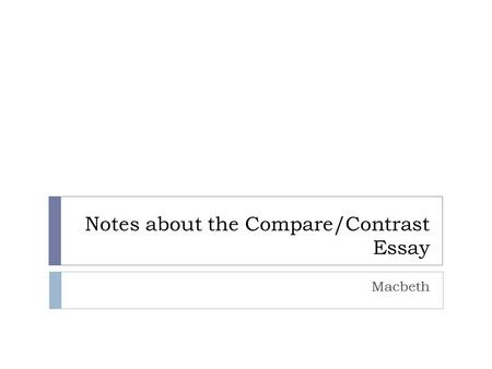 Notes about the Compare/Contrast Essay Macbeth. Overview  Definition of essay  Organization  Evidence  MLA  Final reminders/questions/turnitin.com.