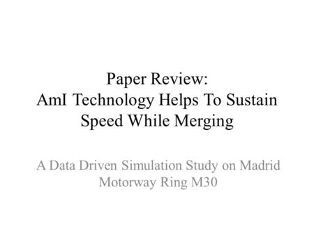 Paper Review: AmI Technology Helps To Sustain Speed While Merging A Data Driven Simulation Study on Madrid Motorway Ring M30.