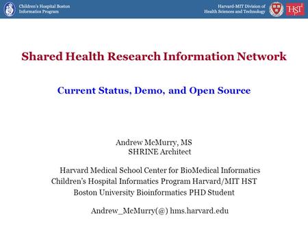Shared Health Research Information Network Andrew McMurry, MS SHRINE Architect Harvard Medical School Center for BioMedical Informatics Children’s Hospital.