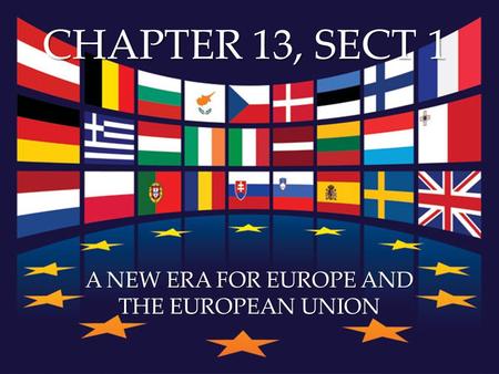 { CHAPTER 13, SECT 1 A NEW ERA FOR EUROPE AND THE EUROPEAN UNION.