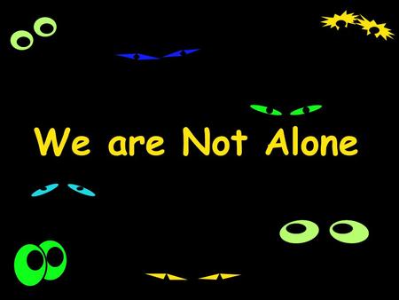 We are Not Alone.