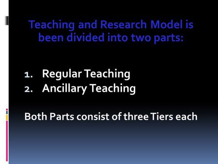 Teaching and Research Model is been divided into two parts: 1. Regular Teaching 2. Ancillary Teaching Both Parts consist of three Tiers each.