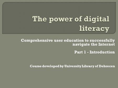 Comprehensive user education to successfully navigate the Internet Part 1 - Introduction Course developed by University Library of Debrecen.