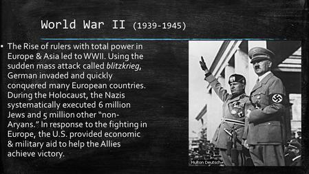 World War II (1939-1945) The Rise of rulers with total power in Europe & Asia led to WWII. Using the sudden mass attack called blitzkrieg, German invaded.