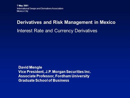 7 May 2001 International Swaps and Derivatives Association Mexico City Derivatives and Risk Management in Mexico Interest Rate and Currency Derivatives.