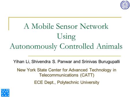 A Mobile Sensor Network Using Autonomously Controlled Animals Yihan Li, Shivendra S. Panwar and Srinivas Burugupalli New York State Center for Advanced.