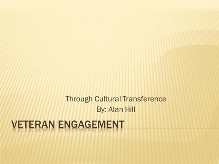 Through Cultural Transference By: Alan Hill.  Veterans are not engaged like they were in the military  Companies believe there is benefit in hiring.