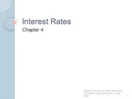 Interest Rates Chapter 4 1 Options, Futures, and Other Derivatives 7th Edition, Copyright © John C. Hull 2008.