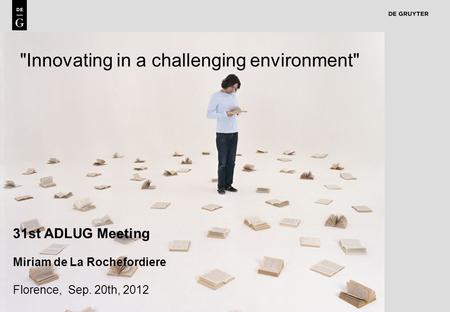 1 Innovating in a challenging environment 31st ADLUG Meeting Miriam de La Rochefordiere Florence, Sep. 20th, 2012.