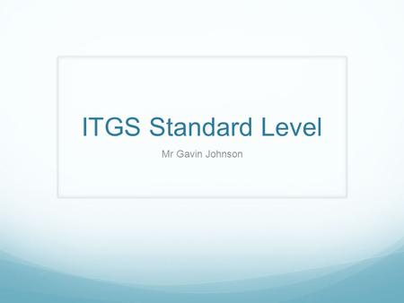 ITGS Standard Level Mr Gavin Johnson. ITGS The Diploma Programme information technology in a global society (ITGS) course is the study and evaluation.
