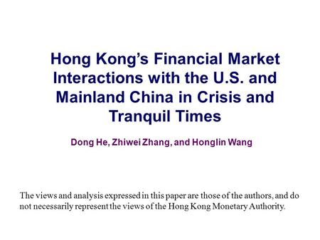 Hong Kong’s Financial Market Interactions with the U.S. and Mainland China in Crisis and Tranquil Times Dong He, Zhiwei Zhang, and Honglin Wang The views.