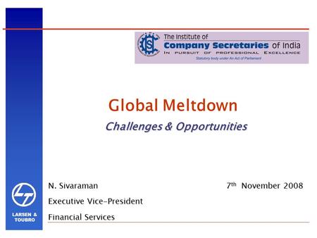 LARSEN & TOUBRO Challenges & Opportunities Global Meltdown Challenges & Opportunities 7 th November 2008 N. Sivaraman Executive Vice-President Financial.