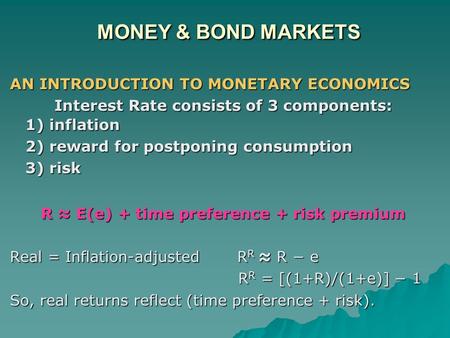 MONEY & BOND MARKETS AN INTRODUCTION TO MONETARY ECONOMICS Interest Rate consists of 3 components: 1) inflation 1) inflation 2) reward for postponing consumption.