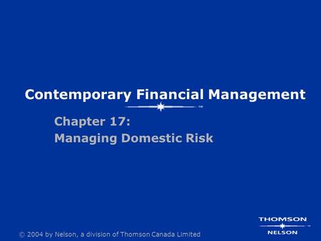 © 2004 by Nelson, a division of Thomson Canada Limited Contemporary Financial Management Chapter 17: Managing Domestic Risk.
