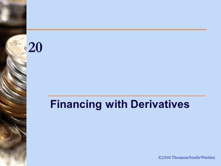 20 Financing with Derivatives ©2006 Thomson/South-Western.