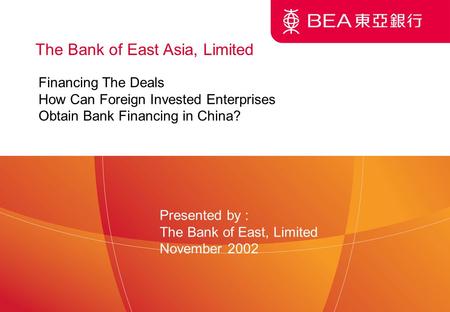 1 The Bank of East Asia, Limited Financing The Deals How Can Foreign Invested Enterprises Obtain Bank Financing in China? Presented by : The Bank of East,