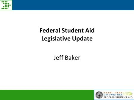 Federal Student Aid Legislative Update Jeff Baker.