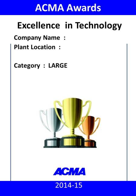 ACMA Awards 2014 - 15 : Excellence in Technology (Large) 2014-15 ACMA Awards Company Name : Plant Location : Category : LARGE Excellence in Technology.