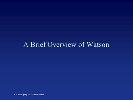CSC 9010 Spring 2011. Paula Matuszek A Brief Overview of Watson.
