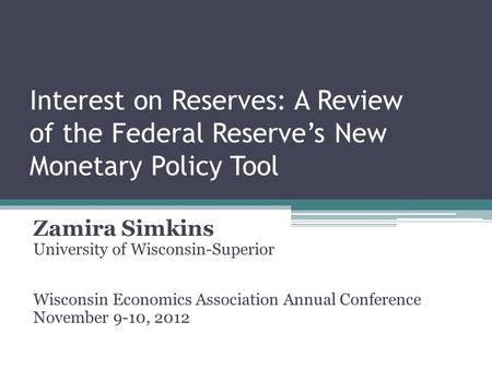 Interest on Reserves: A Review of the Federal Reserve’s New Monetary Policy Tool Zamira Simkins University of Wisconsin-Superior Wisconsin Economics Association.