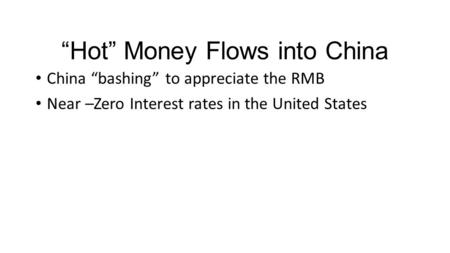 “Hot” Money Flows into China China “bashing” to appreciate the RMB Near –Zero Interest rates in the United States.