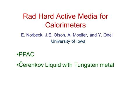 Rad Hard Active Media for Calorimeters E. Norbeck, J.E. Olson, A. Moeller, and Y. Onel University of Iowa PPAC Čerenkov Liquid with Tungsten metal.