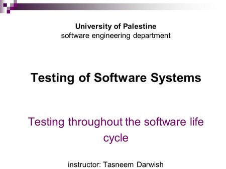 University of Palestine software engineering department Testing of Software Systems Testing throughout the software life cycle instructor: Tasneem.