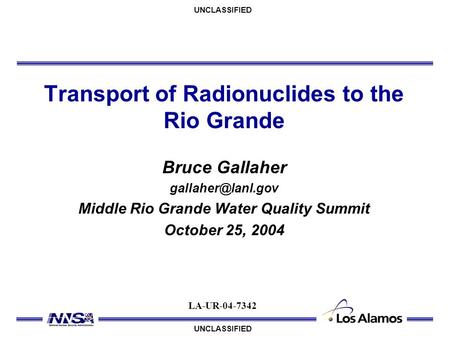 UNCLASSIFIED Transport of Radionuclides to the Rio Grande Bruce Gallaher Middle Rio Grande Water Quality Summit October 25, 2004 LA-UR-04-7342.