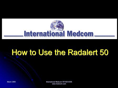 International Medcom 707-823-0336 How to Use the Radalert 50 March 2005 International Medcom 707-823-0336 www.medcom.com.