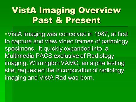 VistA Imaging Overview Past & Present  VistA Imaging was conceived in 1987, at first to capture and view video frames of pathology specimens. It quickly.
