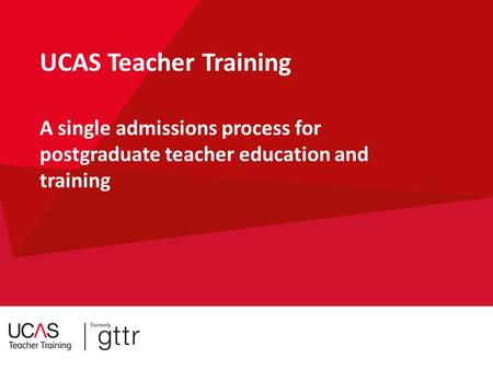 Security Marking: Public UCAS Teacher Training A single admissions process for postgraduate teacher education and training.