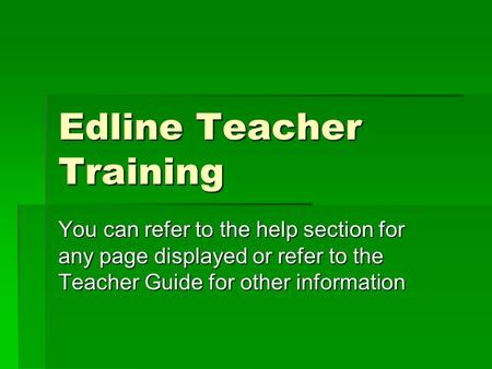 Edline Teacher Training You can refer to the help section for any page displayed or refer to the Teacher Guide for other information.