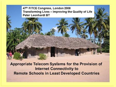 Appropriate Telecom Systems for the Provision of Internet Connectivity to Remote Schools in Least Developed Countries 47 th FITCE Congress, London 2008.