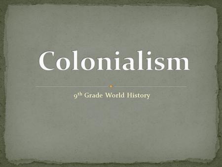 9 th Grade World History. Colonialism: A policy in which a nation gains complete control over another foreign nation.