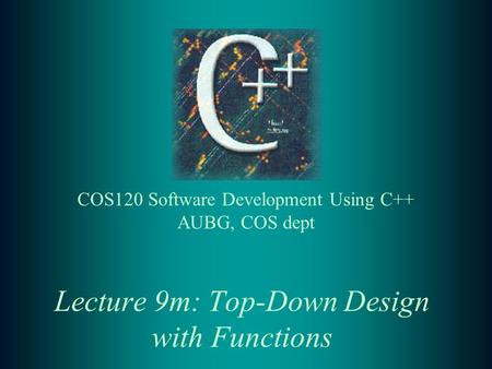 Lecture 9m: Top-Down Design with Functions COS120 Software Development Using C++ AUBG, COS dept.