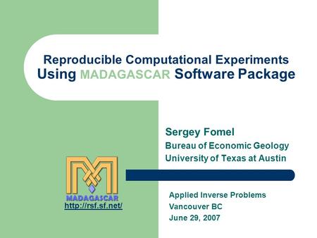 Reproducible Computational Experiments Using MADAGASCAR Software Package Sergey Fomel Bureau of Economic Geology University of Texas at Austin Applied.