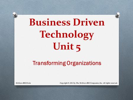 Business Driven Technology Unit 5 Transforming Organizations McGraw-Hill/Irwin Copyright © 2013 by The McGraw-Hill Companies, Inc. All rights reserved.