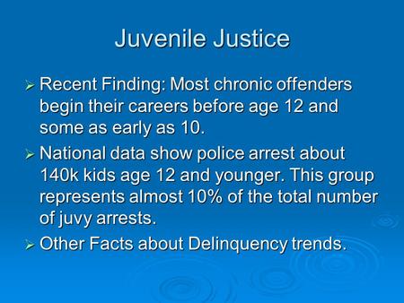 Juvenile Justice Recent Finding: Most chronic offenders begin their careers before age 12 and some as early as 10. National data show police arrest about.