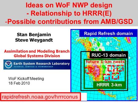 Ideas on WoF NWP design - Relationship to HRRR(E) -Possible contributions from AMB/GSD Stan Benjamin Steve Weygandt Rapid Refresh domain RUC-13 domain.