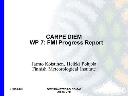 11/09/2015FINNISH METEOROLOGICAL INSTITUTE CARPE DIEM WP 7: FMI Progress Report Jarmo Koistinen, Heikki Pohjola Finnish Meteorological Institute.