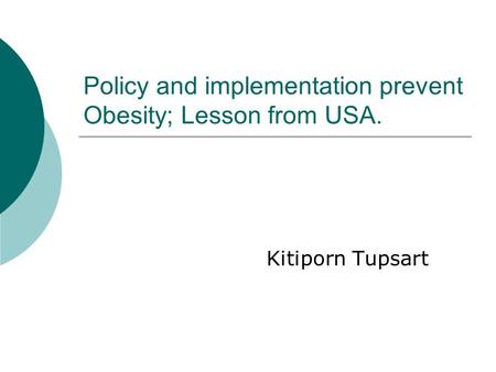 Policy and implementation prevent Obesity; Lesson from USA. Kitiporn Tupsart.
