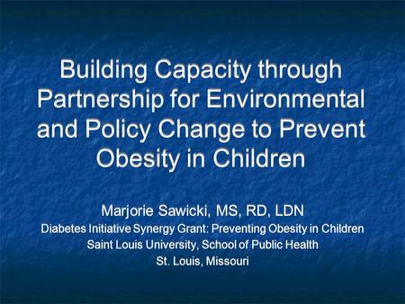 Building Capacity through Partnership for Environmental and Policy Change to Prevent Obesity in Children Marjorie Sawicki, MS, RD, LDN Diabetes Initiative.