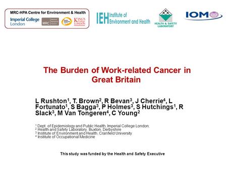 The Burden of Work-related Cancer in Great Britain L Rushton 1, T. Brown 2, R Bevan 3, J Cherrie 4, L Fortunato 1, S Bagga 3, P Holmes 3, S Hutchings 1,