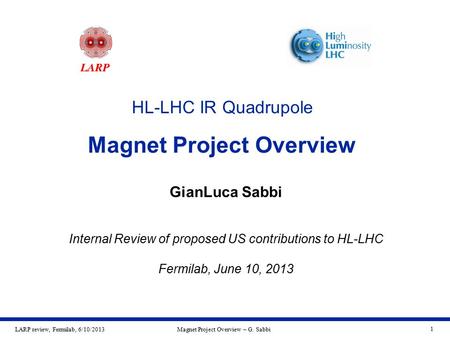 LARP review, Fermilab, 6/10/2013Magnet Project Overview – G. Sabbi 1 HL-LHC IR Quadrupole Magnet Project Overview GianLuca Sabbi Internal Review of proposed.