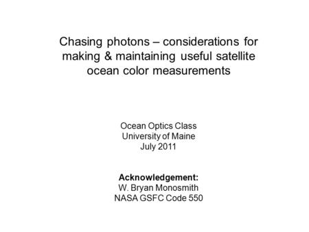Chasing photons – considerations for making & maintaining useful satellite ocean color measurements Ocean Optics Class University of Maine July 2011 Acknowledgement: