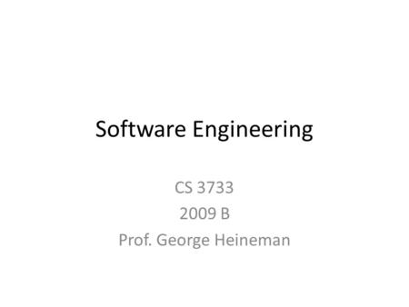 Software Engineering CS 3733 2009 B Prof. George Heineman.
