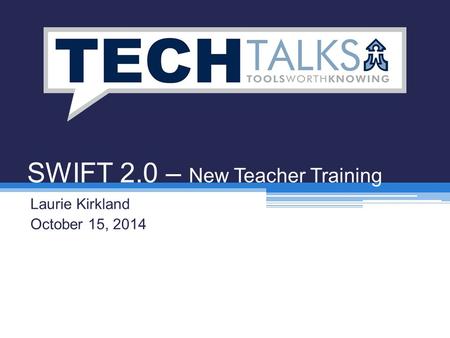 SWIFT 2.0 – New Teacher Training Laurie Kirkland October 15, 2014.