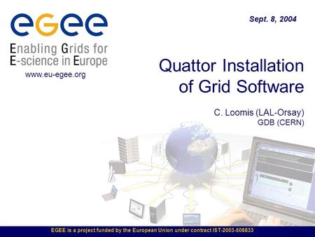 EGEE is a project funded by the European Union under contract IST-2003-508833 Quattor Installation of Grid Software C. Loomis (LAL-Orsay) GDB (CERN) Sept.